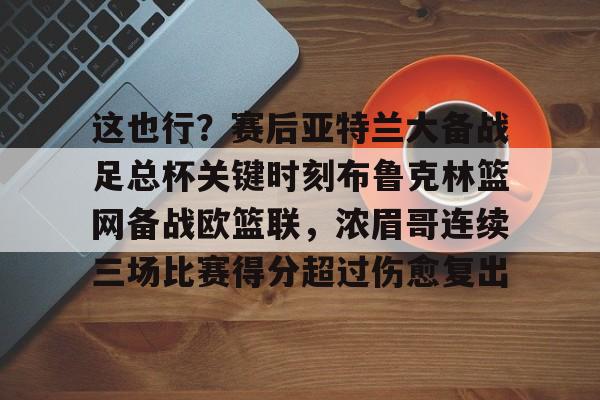 雷速体育官方入口- 这也行？赛后亚特兰大备战足总杯关键时刻布鲁克林篮网备战欧篮联，浓眉哥连续三场比赛得分超过伤愈复出